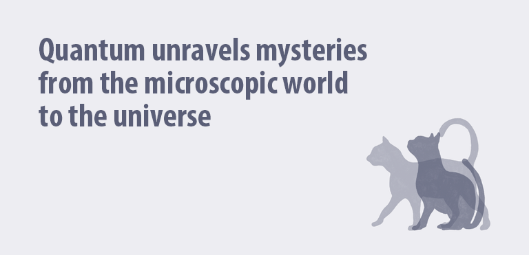 Quantum unravels mysteries from the microscopic world to the universe